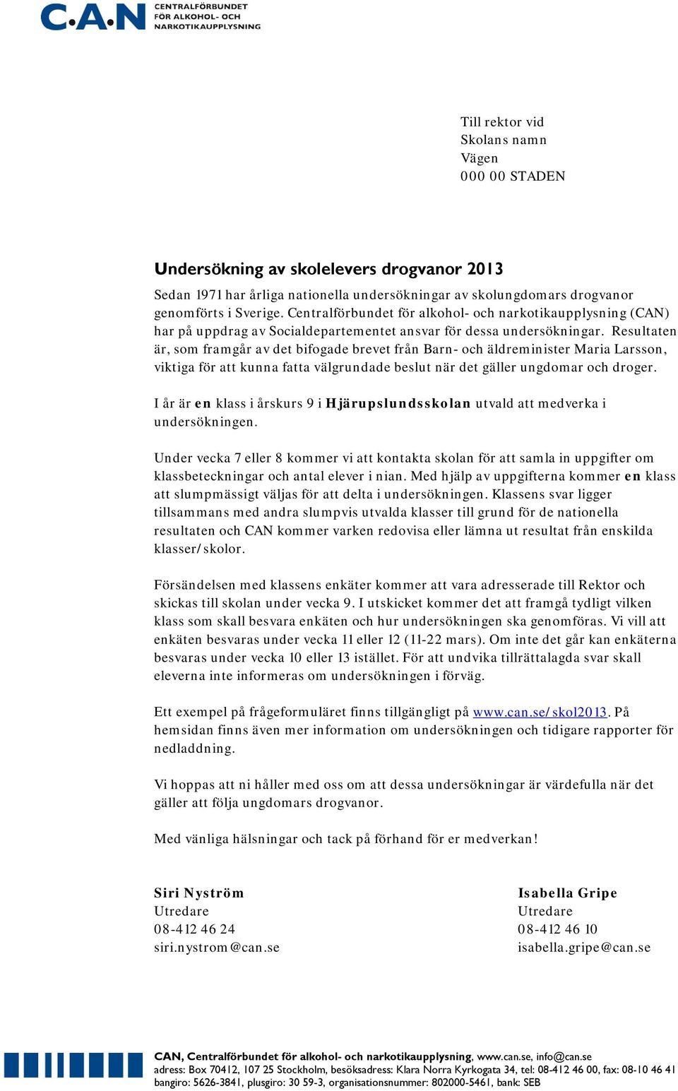 Resultaten är, som framgår av det bifogade brevet från Barn- och äldreminister Maria Larsson, viktiga för att kunna fatta välgrundade beslut när det gäller ungdomar och droger.