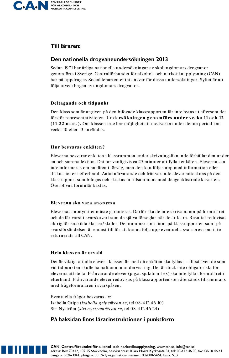 Deltagande och tidpunkt Den klass som är angiven på den bifogade klassrapporten får inte bytas ut eftersom det förstör representativiteten. Undersökningen genomförs under vecka 11 och 12 (11-22 mars).