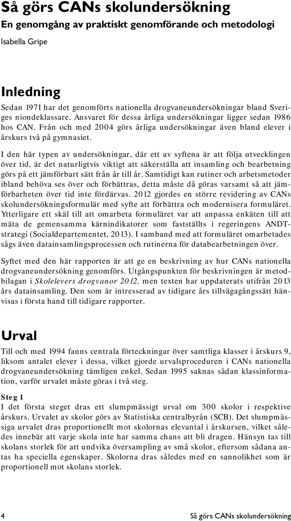 I den här typen av undersökningar, där ett av syftena är att följa utvecklingen över tid, är det naturligtvis viktigt att säkerställa att insamling och bearbetning görs på ett jämförbart sätt från år