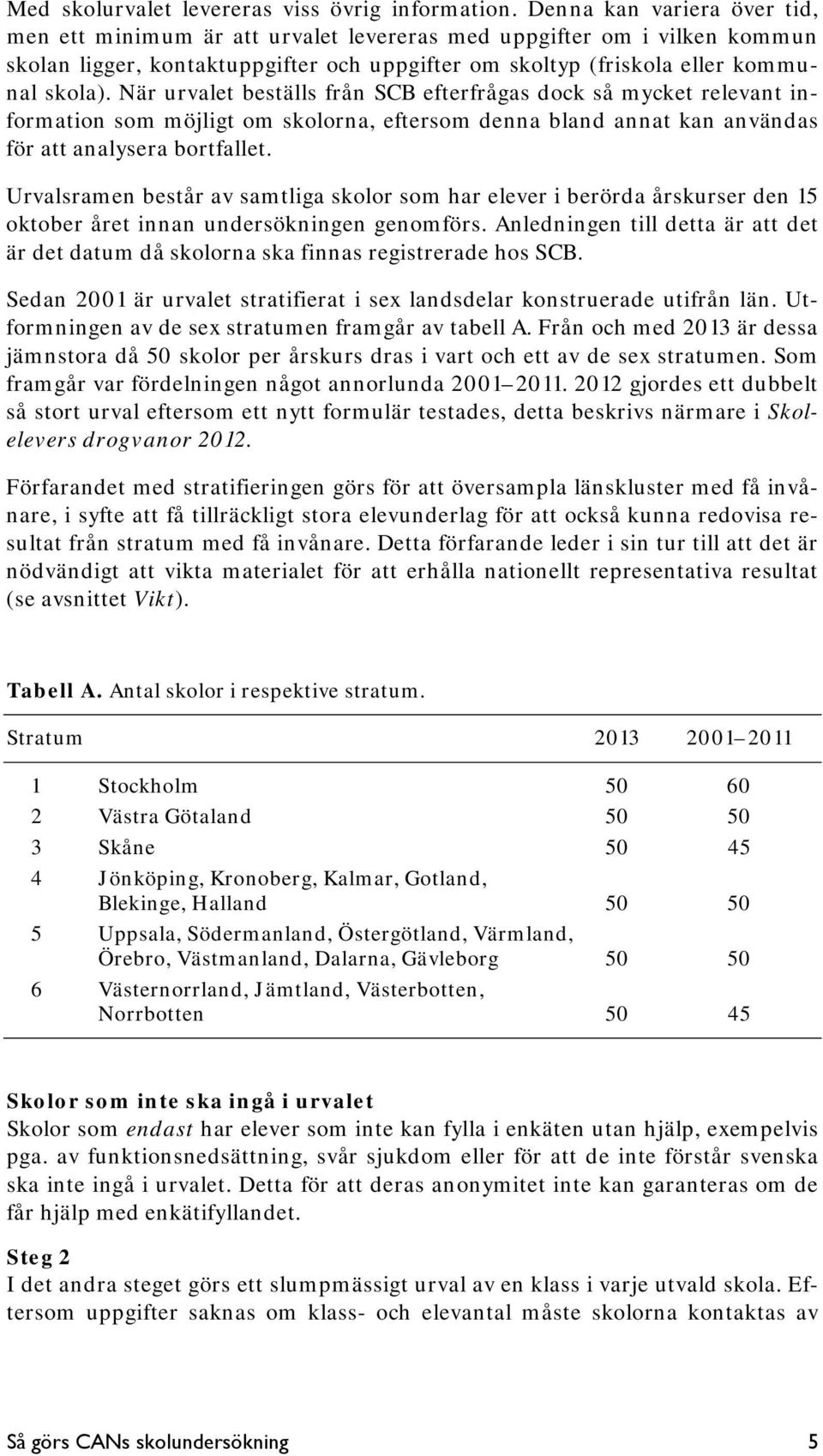 När urvalet beställs från SCB efterfrågas dock så mycket relevant information som möjligt om skolorna, eftersom denna bland annat kan användas för att analysera bortfallet.