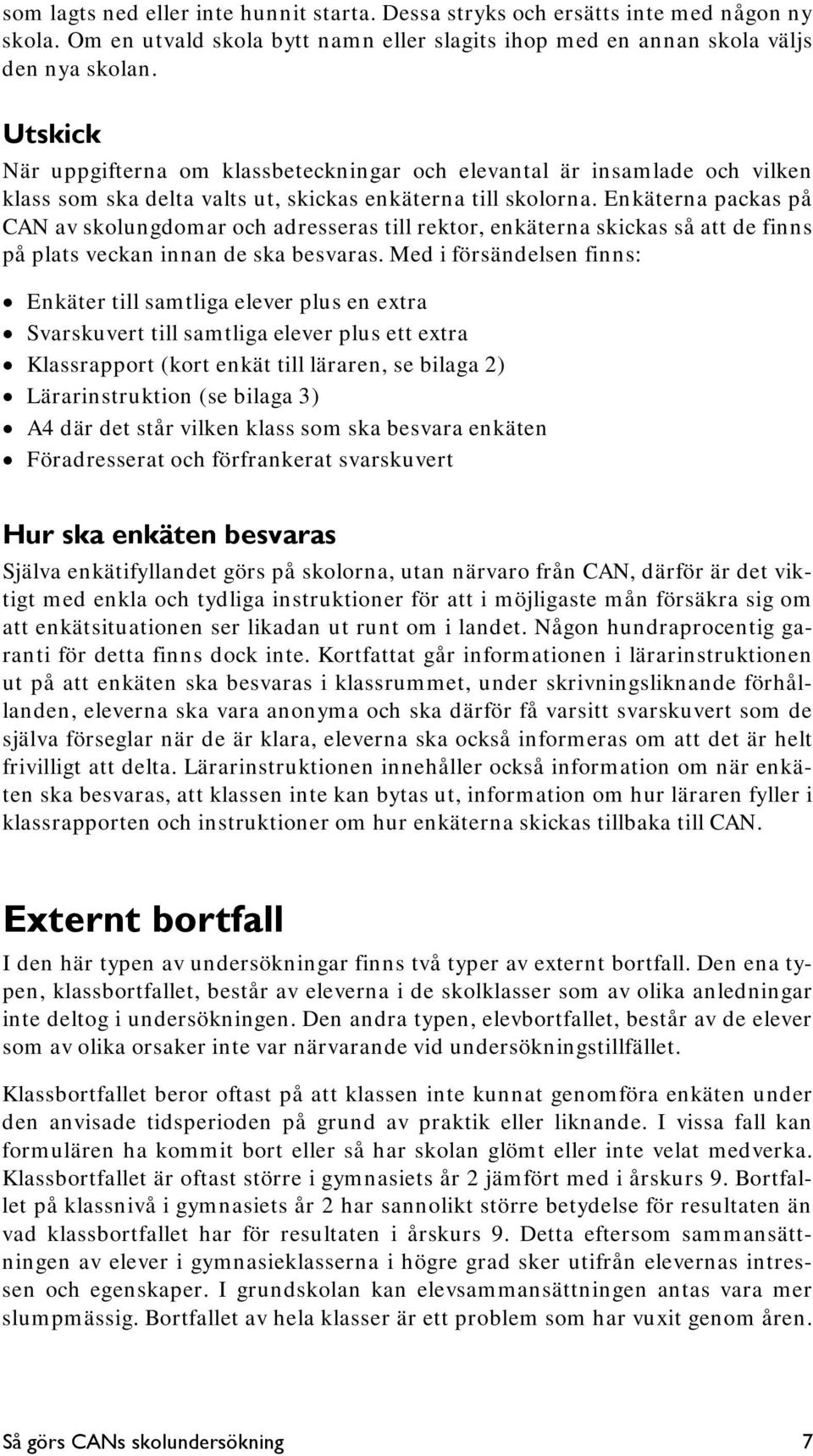 Enkäterna packas på CAN av skolungdomar och adresseras till rektor, enkäterna skickas så att de finns på plats veckan innan de ska besvaras.