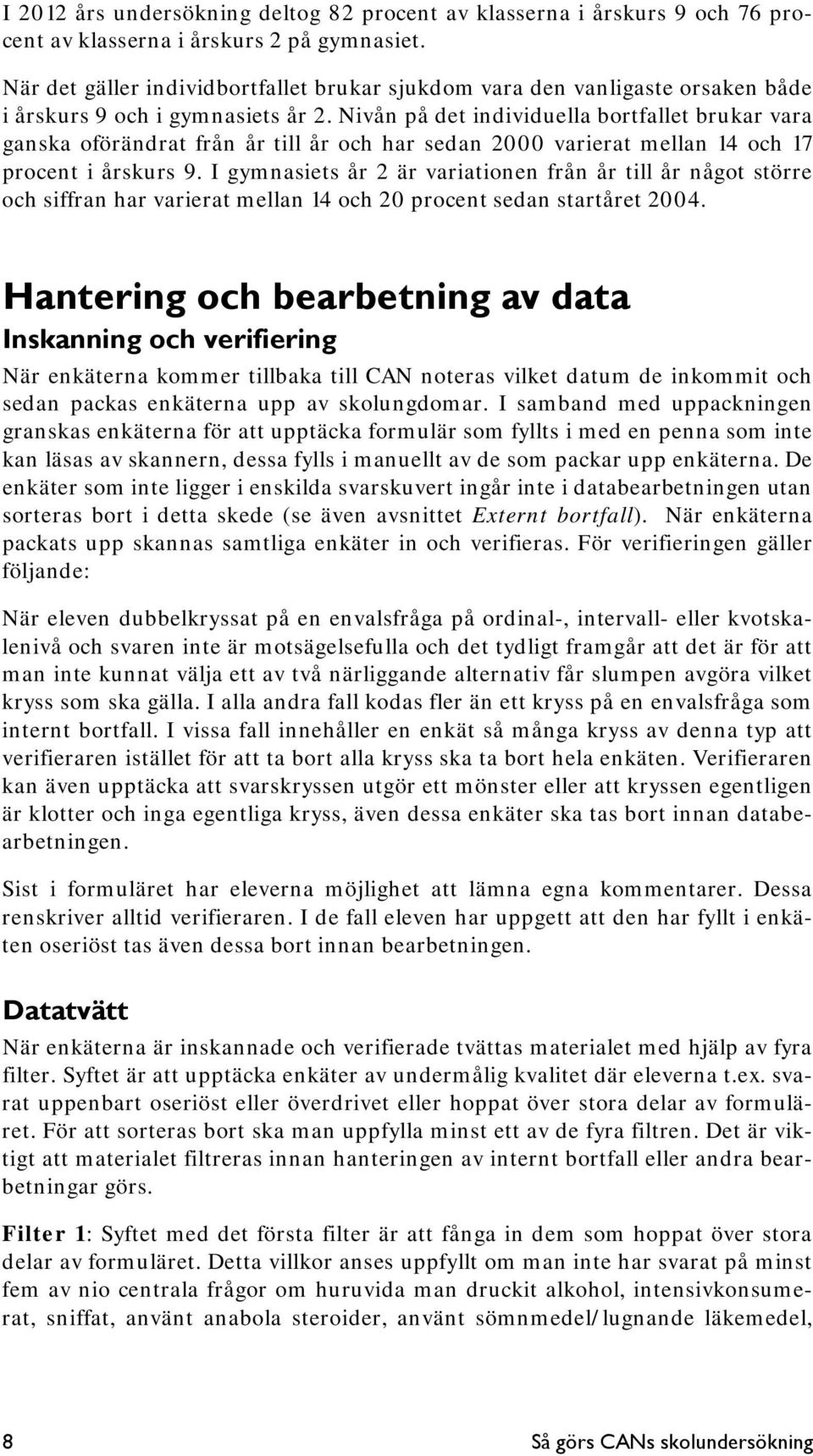 Nivån på det individuella bortfallet brukar vara ganska oförändrat från år till år och har sedan 2000 varierat mellan 14 och 17 procent i årskurs 9.