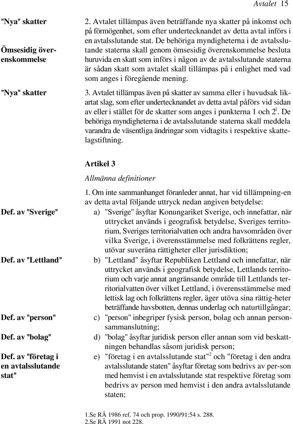 De behöriga myndigheterna i de avtalssluär sådan skatt som avtalet skall tillämpas på i enlighet med vad tande staterna skall genom ömsesidig överenskommelse besluta huruvida en skatt som införs i