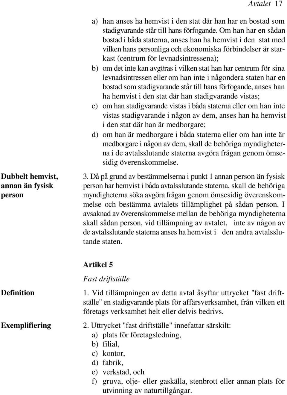 avgöras i vilken stat han har centrum för sina levnadsintressen eller om han inte i någondera staten har en bostad som stadigvarande står till hans förfogande, anses han ha hemvist i den stat där han