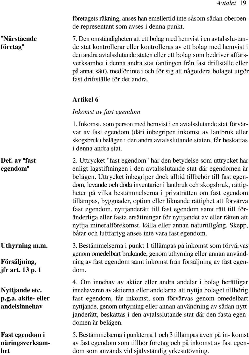 affärsverksamhet i denna andra stat (antingen från fast driftställe eller på annat sätt), medför inte i och för sig att någotdera bolaget utgör fast driftställe för det andra.