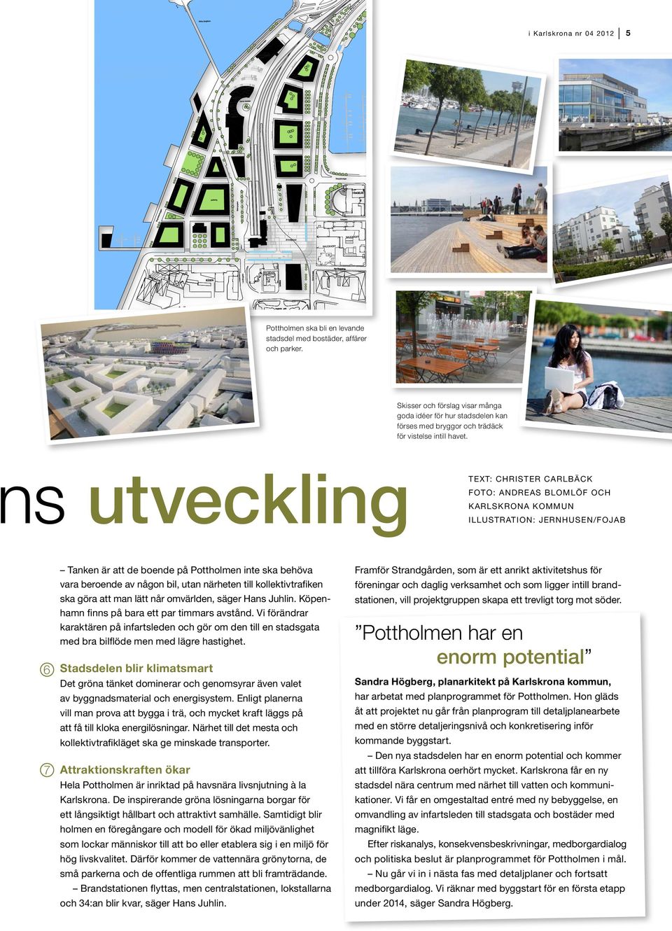 ns utveckling Text: ChrISTEr CarLBäCK FOTO: ANDrEAS BLOMLöf OCH KarLSKrONA KOMMUN ILLUSTrATION: JerNHUSEN/FOJAB 6 7 Tanken är att de boende på Pottholmen inte ska behöva vara beroende av någon bil,