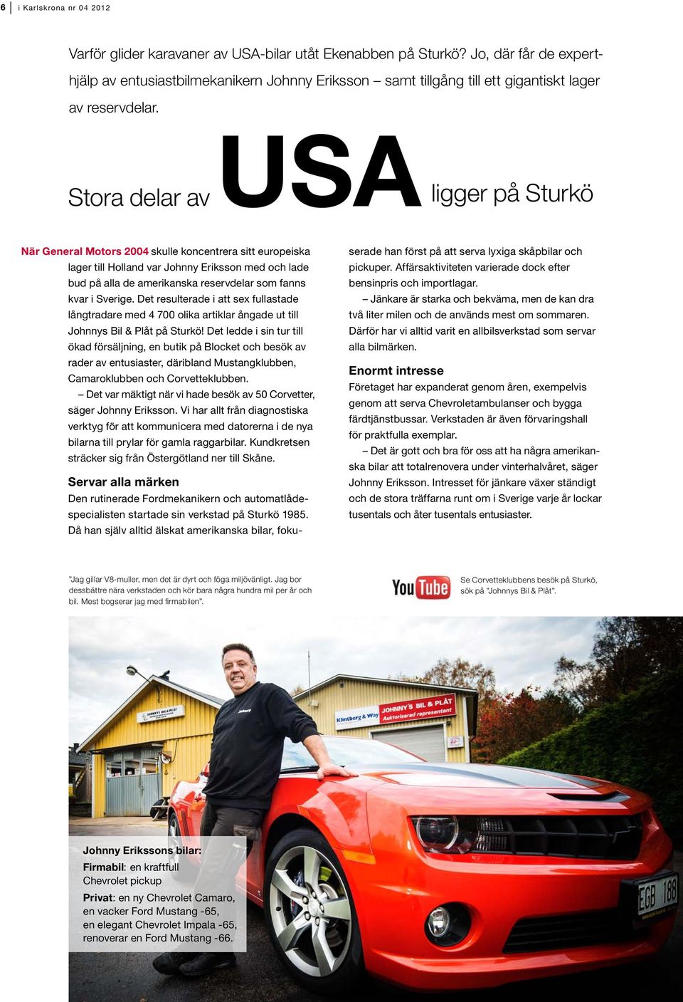 Stora delar av ligger på Sturkö När General Motors 2004 skulle koncentrera sitt europeiska lager till Holland var Johnny Eriksson med och lade bud på alla de amerikanska reservdelar som fanns kvar i