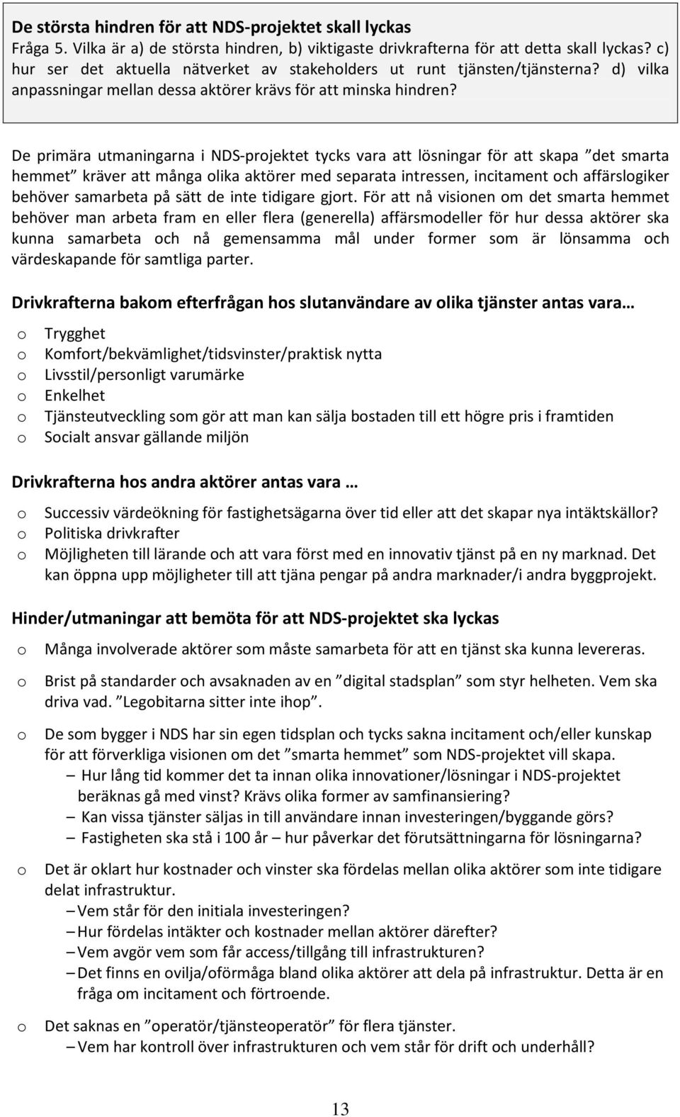 De primära utmaningarna i NDS-prjektet tycks vara att lösningar för att skapa det smarta hemmet kräver att många lika aktörer med separata intressen, incitament ch affärslgiker behöver samarbeta på