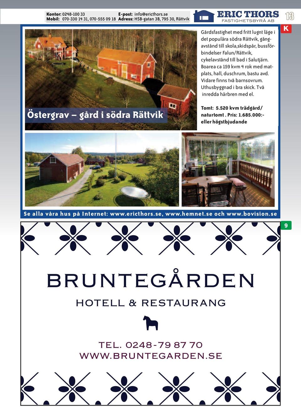 Boarea ca 159 kvm 4 rok med matplats, hall, duschrum, bastu avd. Vidare finns två barnsovrum.