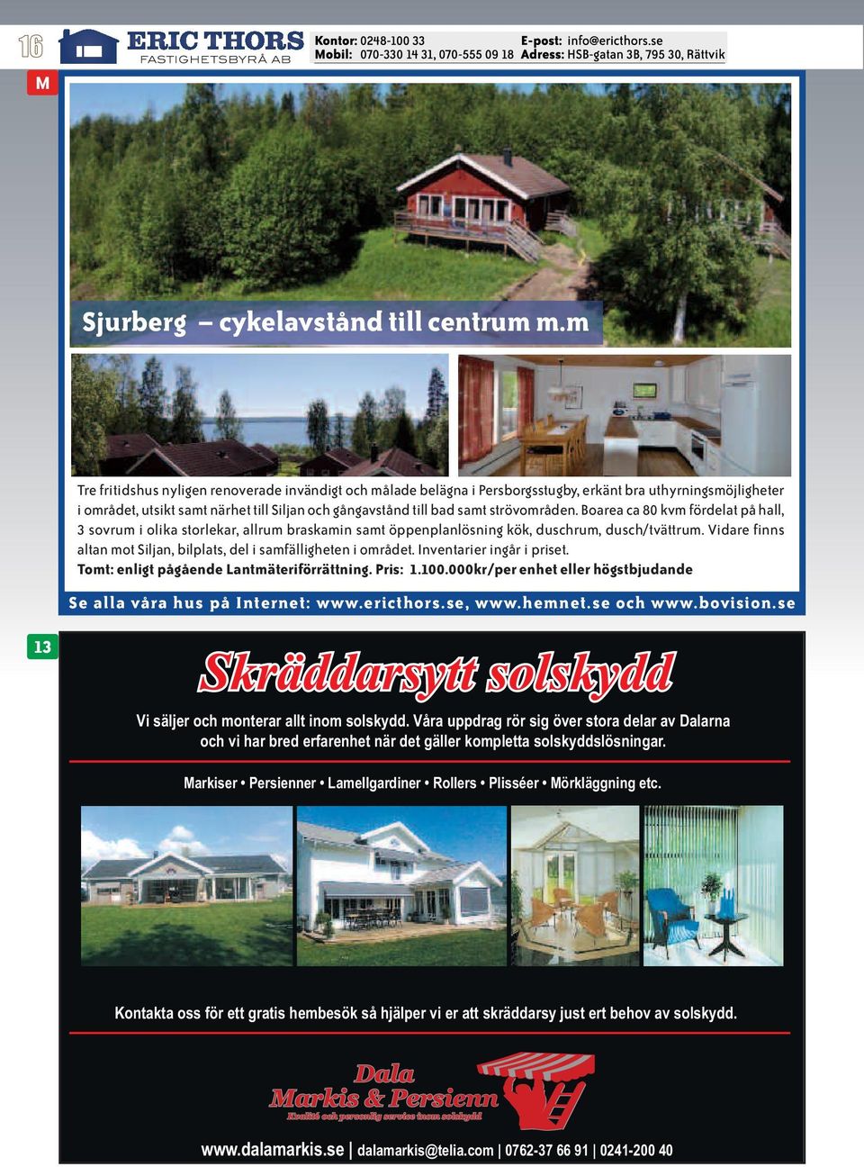 strövområden. Boarea ca 80 kvm fördelat på hall, 3 sovrum i olika storlekar, allrum braskamin samt öppenplanlösning kök, duschrum, dusch/tvättrum.