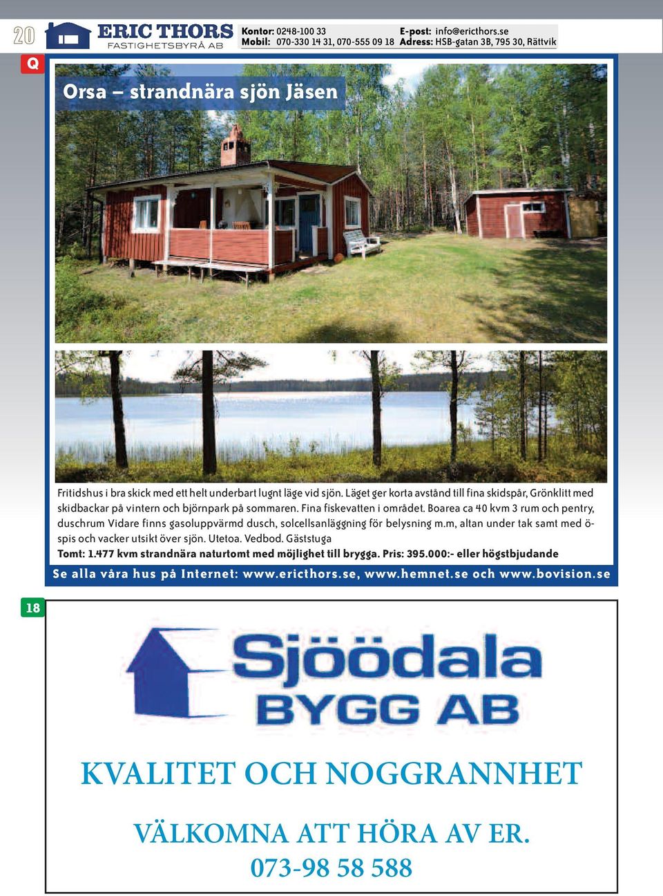 Boarea ca 40 kvm 3 rum och pentry, duschrum Vidare finns gasoluppvärmd dusch, solcellsanläggning för belysning m.