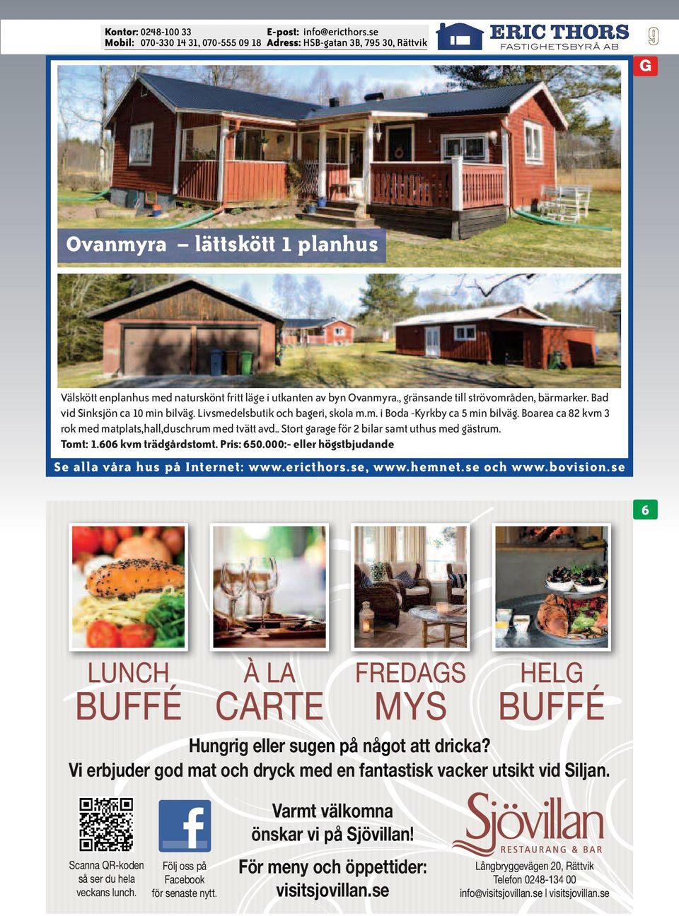 606 kvm trädgårdstomt. Pris: 650.000:- eller högstbjudande 6 LUNCH BUFFÉ À LA CARTE FREDAGS MYS HELG BUFFÉ Hungrig eller sugen på något att dricka?