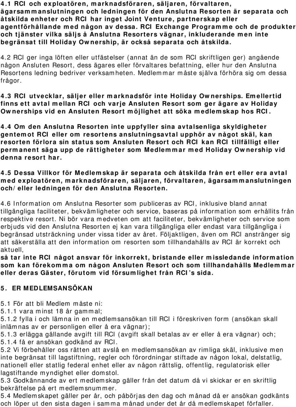 RCI Exchange Programme och de produkter och tjänster vilka säljs å Anslutna Resorters vägnar, inkluderande men inte begränsat till Holiday Ownership, är också separata och åtskilda. 4.