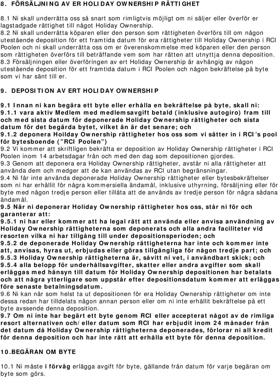 2 Ni skall underrätta köparen eller den person som rättigheten överförs till om någon utestående deposition för ett framtida datum för era rättigheter till Holiday Ownership i RCI Poolen och ni skall