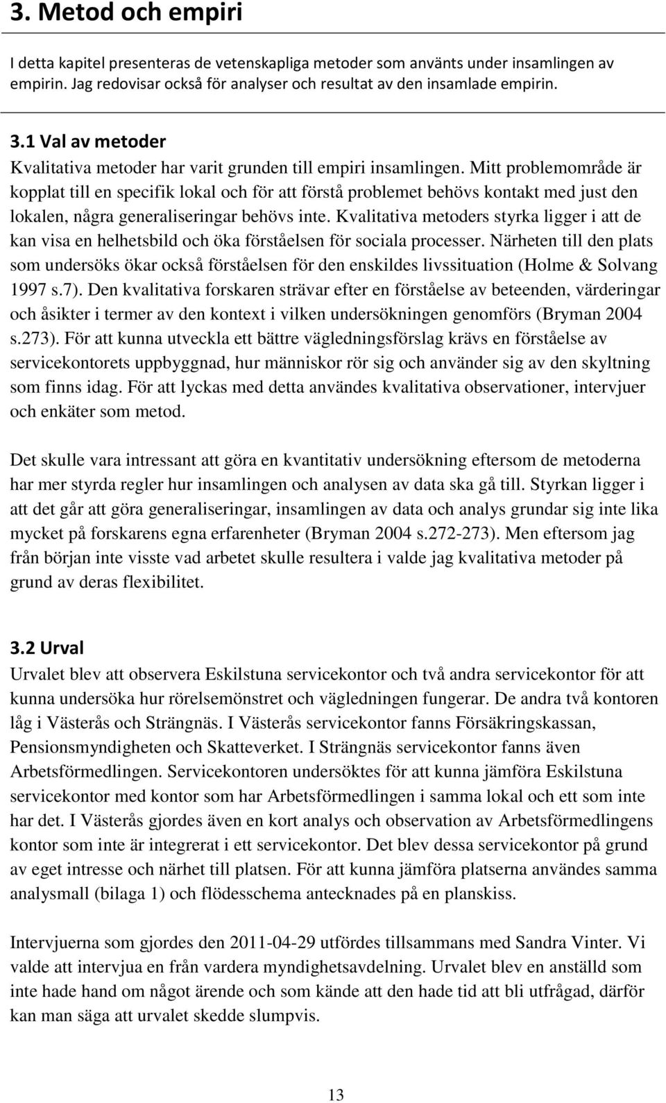 Mitt problemområde är kopplat till en specifik lokal och för att förstå problemet behövs kontakt med just den lokalen, några generaliseringar behövs inte.