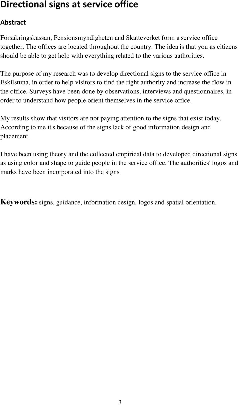 The purpose of my research was to develop directional signs to the service office in Eskilstuna, in order to help visitors to find the right authority and increase the flow in the office.