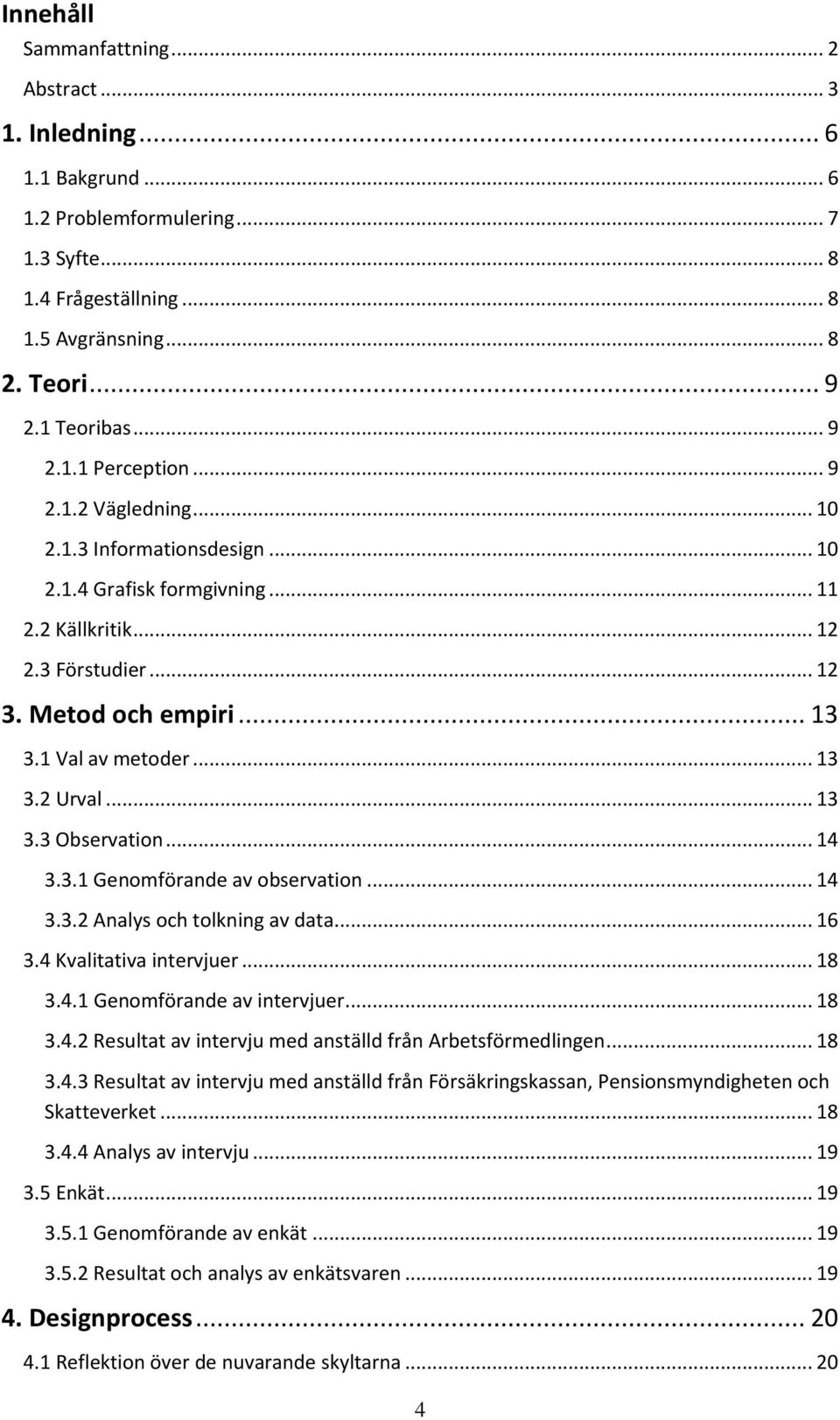 .. 14 3.3.1 Genomförande av observation... 14 3.3.2 Analys och tolkning av data... 16 3.4 Kvalitativa intervjuer... 18 3.4.1 Genomförande av intervjuer... 18 3.4.2 Resultat av intervju med anställd från Arbetsförmedlingen.