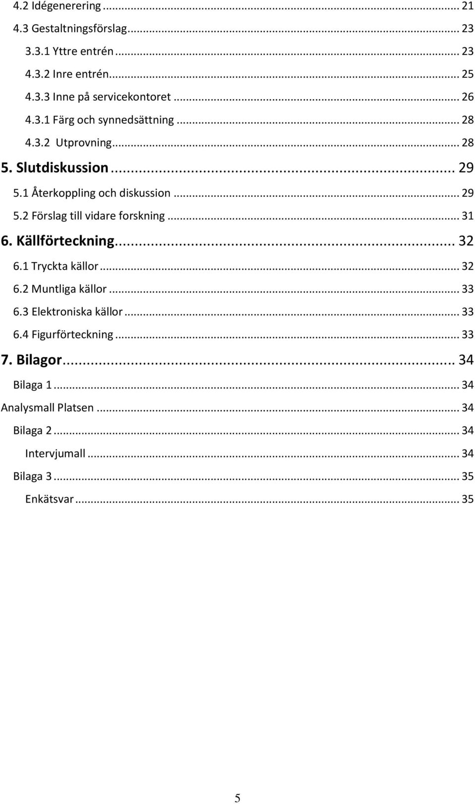 .. 31 6. Källförteckning... 32 6.1 Tryckta källor... 32 6.2 Muntliga källor... 33 6.3 Elektroniska källor... 33 6.4 Figurförteckning... 33 7.