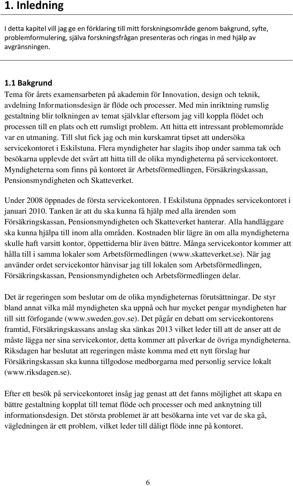 Med min inriktning rumslig gestaltning blir tolkningen av temat självklar eftersom jag vill koppla flödet och processen till en plats och ett rumsligt problem.