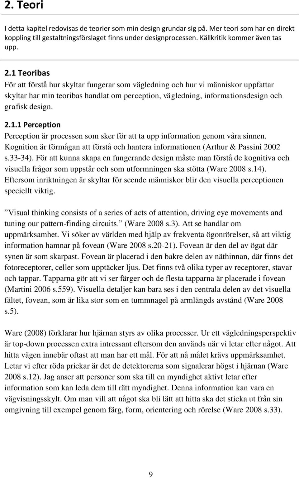 1 Teoribas För att förstå hur skyltar fungerar som vägledning och hur vi människor uppfattar skyltar har min teoribas handlat om perception, vägledning, informationsdesign och grafisk design. 2.1.1 Perception Perception är processen som sker för att ta upp information genom våra sinnen.