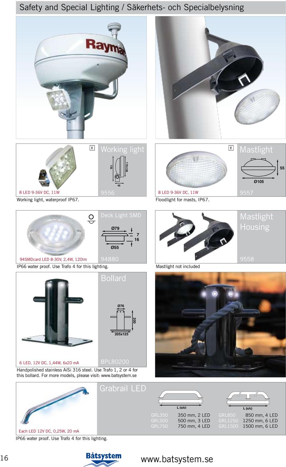 Use Trafo 4 for this lighting. Bollard Mastlight not included 9558 Ø76 200 205x125 6 LED, 12V DC, 1,44W, 6x20 ma BPL80200 Handpolished stainless AiSi 316 steel. Use Trafo 1, 2 or 4 for this bollard.