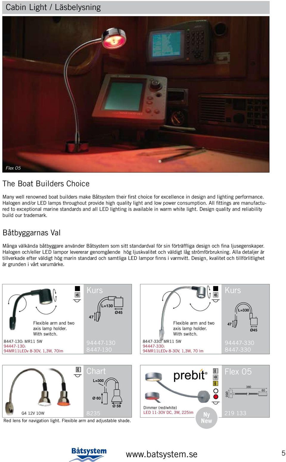 All fittings are manufactured to exceptional marine standards and all LED lighting is available in warm white light. Design quality and reliability build our trademark.