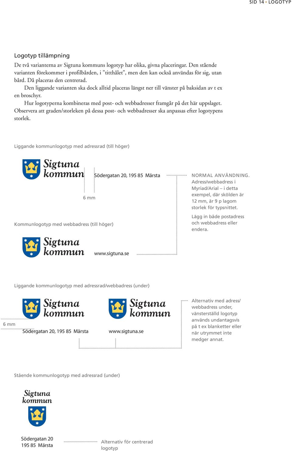 Den liggande varianten ska dock alltid placeras längst ner till vänster på baksidan av t ex en broschyr. Hur logotyperna kombineras med post- och webbadresser framgår på det här uppslaget.