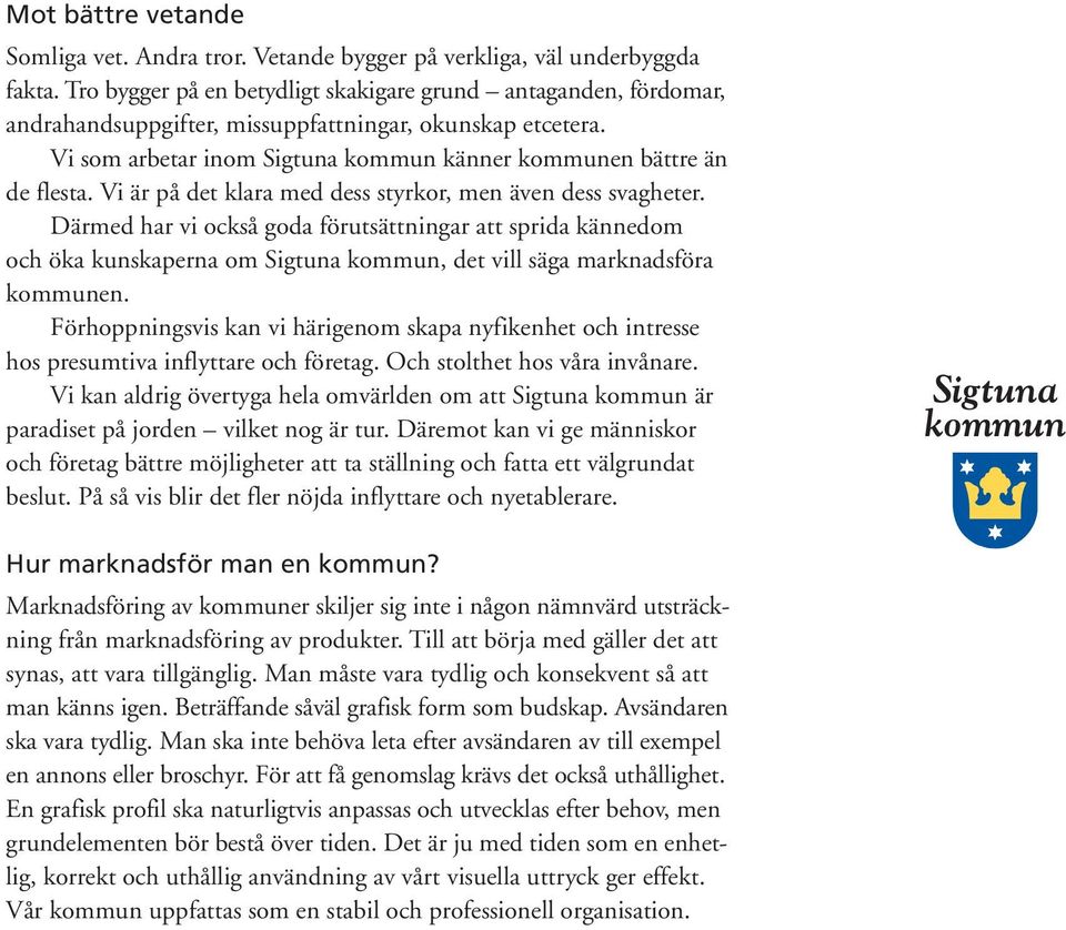 Vi är på det klara med dess styrkor, men även dess svagheter. Därmed har vi också goda förutsättningar att sprida kännedom och öka kunskaperna om Sigtuna kommun, det vill säga marknadsföra kommunen.