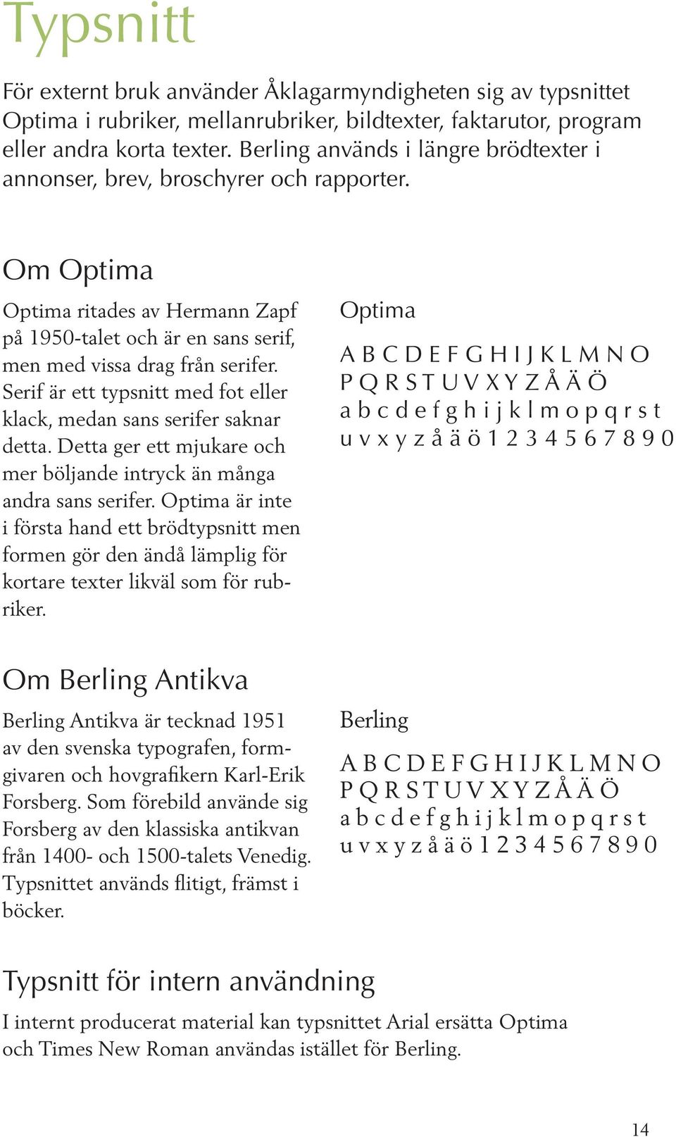 Serif är ett typsnitt med fot eller klack, medan sans serifer saknar detta. Detta ger ett mjukare och mer böljande intryck än många andra sans serifer.