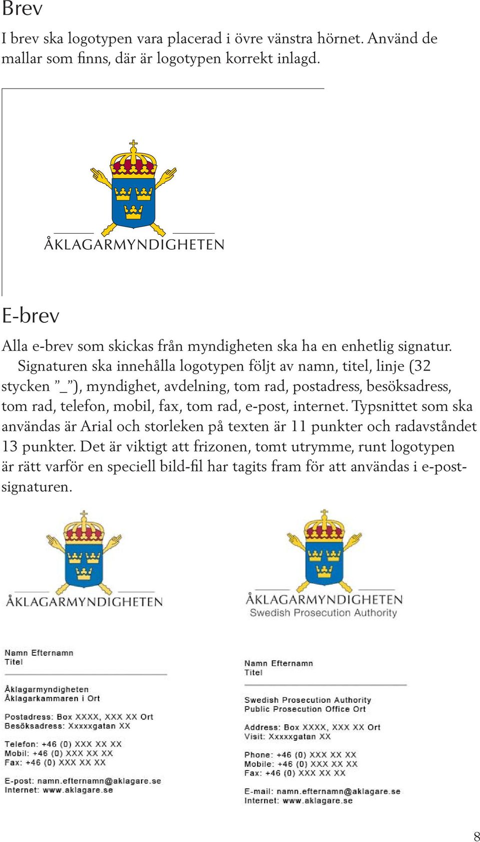 Signaturen ska innehålla logotypen följt av namn, titel, linje (32 stycken _ ), myndighet, avdelning, tom rad, postadress, besöksadress, tom rad, telefon, mobil,