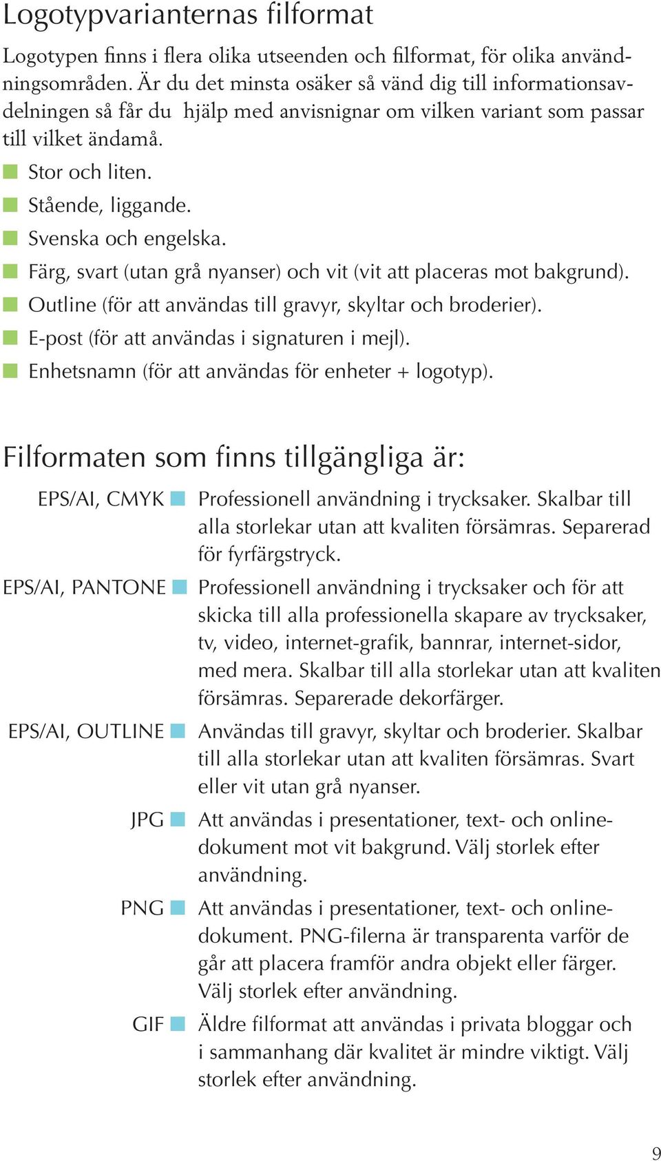 Svenska och engelska. Färg, svart (utan grå nyanser) och vit (vit att placeras mot bakgrund). Outline (för att användas till gravyr, skyltar och broderier).