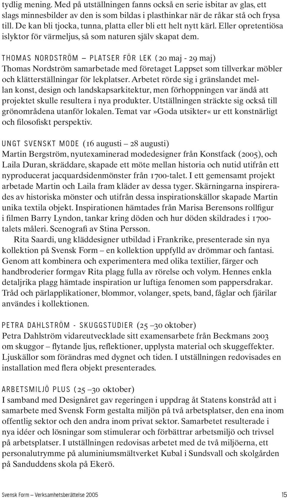 T H O M A S N O R D S T R Ö M P L AT S E R F Ö R L E K (20 maj - 29 maj) Thomas Nordström samarbetade med företaget Lappset som tillverkar möbler och klätterställningar för lekplatser.