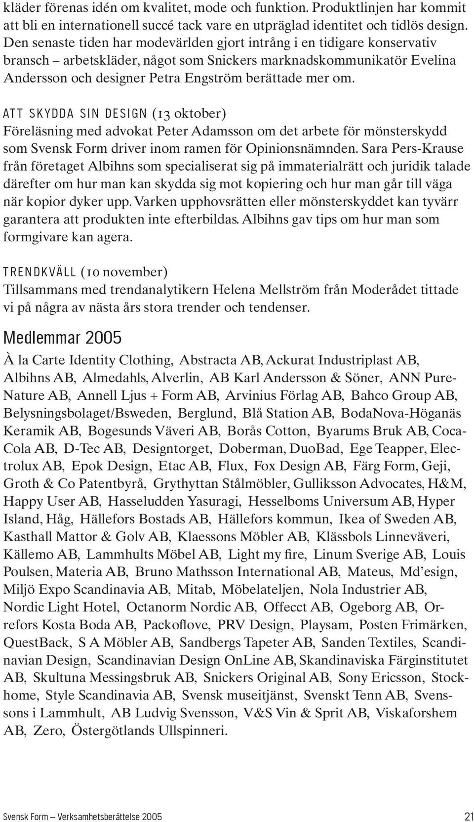 AT T S K Y D D A S I N D E S I G N (13 oktober) Föreläsning med advokat Peter Adamsson om det arbete för mönsterskydd som Svensk Form driver inom ramen för Opinionsnämnden.