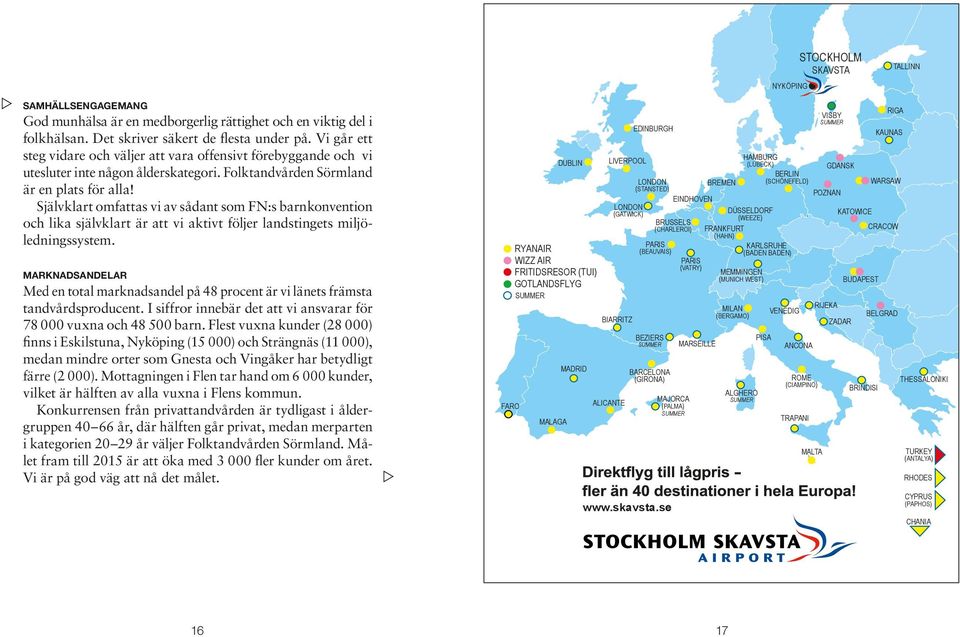 Självklart omfattas vi av sådant som FN:s barnkonvention och lika självklart är att vi aktivt följer landstingets miljöledningssystem.