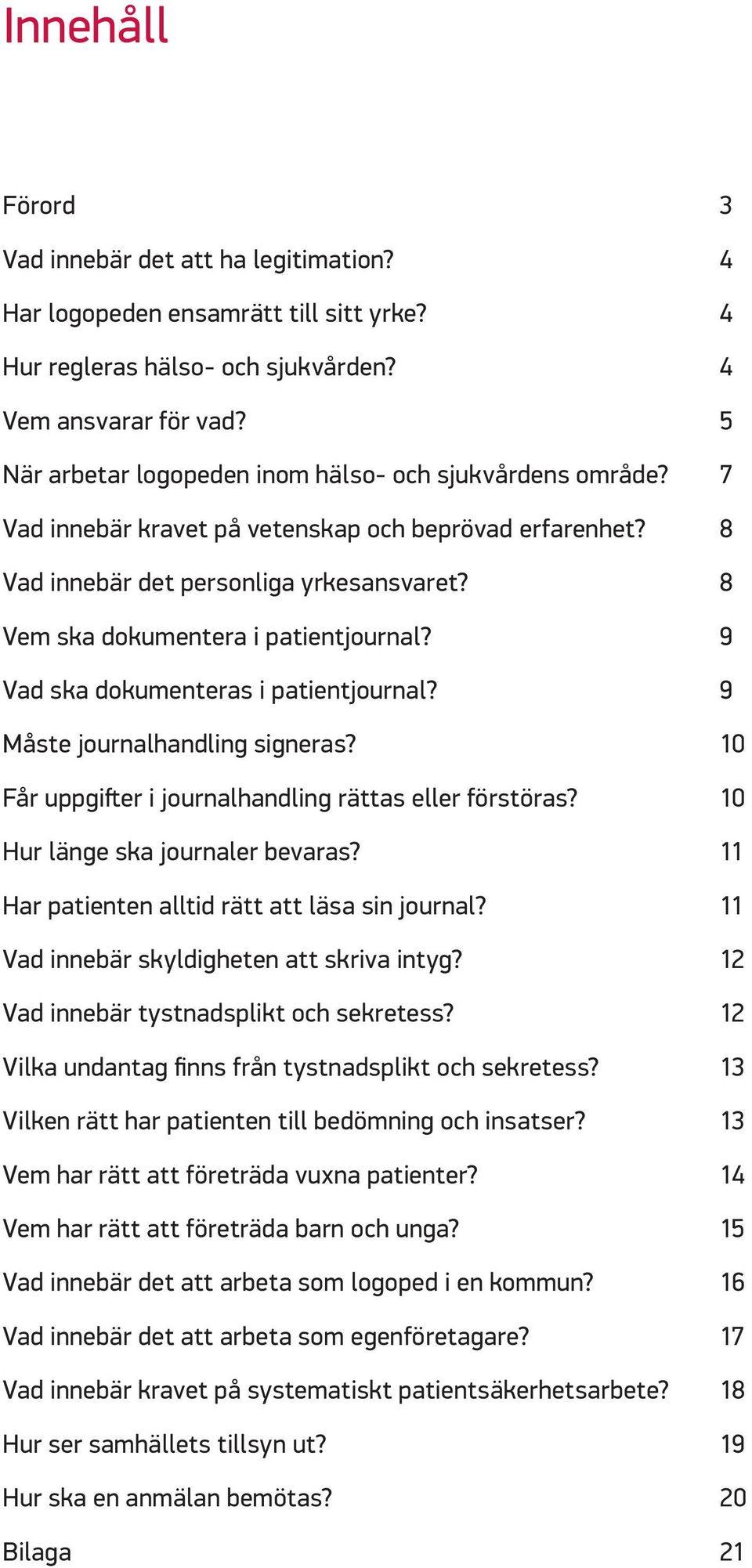 8 Vem ska dokumentera i patientjournal? 9 Vad ska dokumenteras i patientjournal? 9 Måste journalhandling signeras? 10 Får uppgifter i journalhandling rättas eller förstöras?