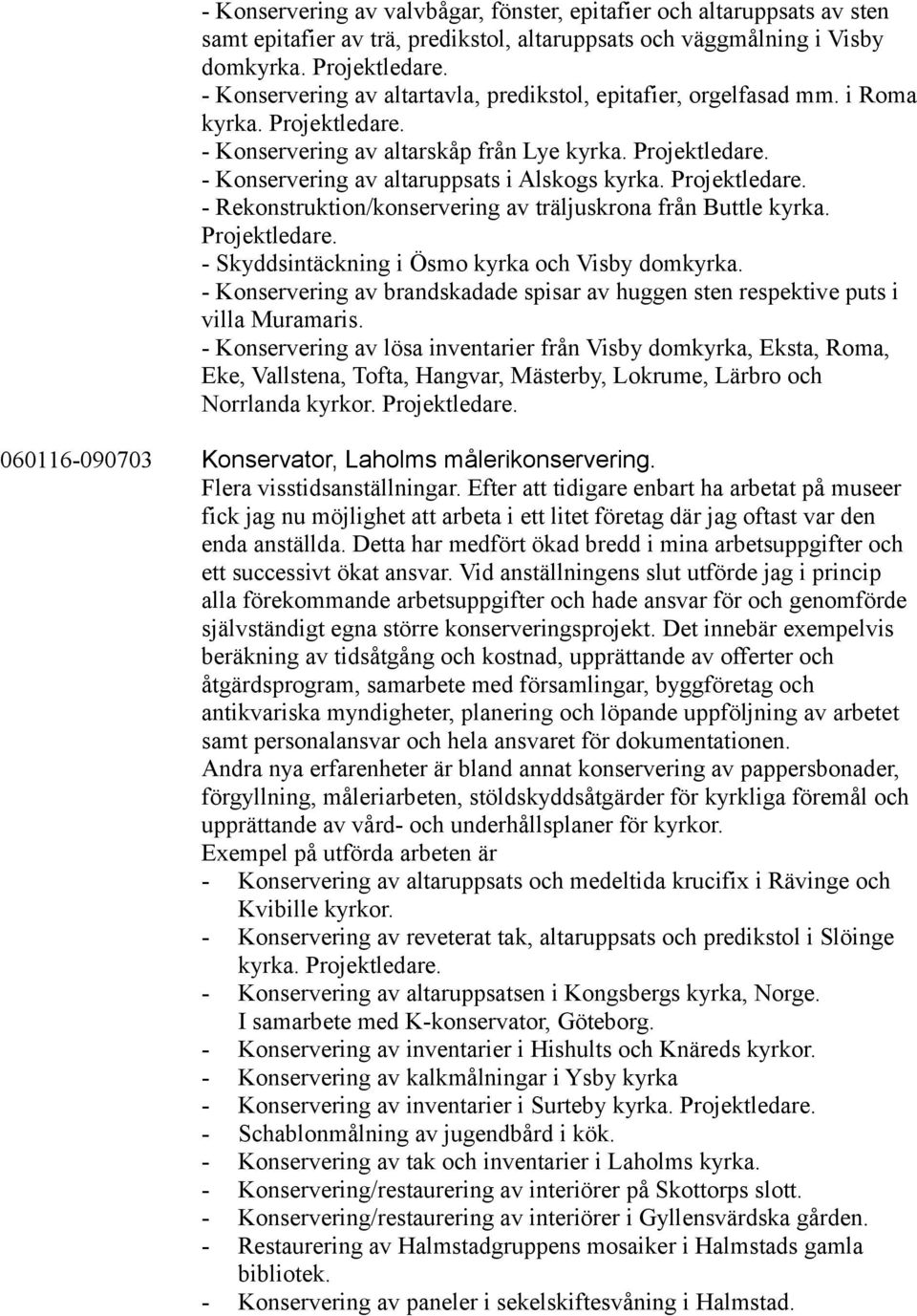 - Skyddsintäckning i Ösmo kyrka och Visby domkyrka. - Konservering av brandskadade spisar av huggen sten respektive puts i villa Muramaris.