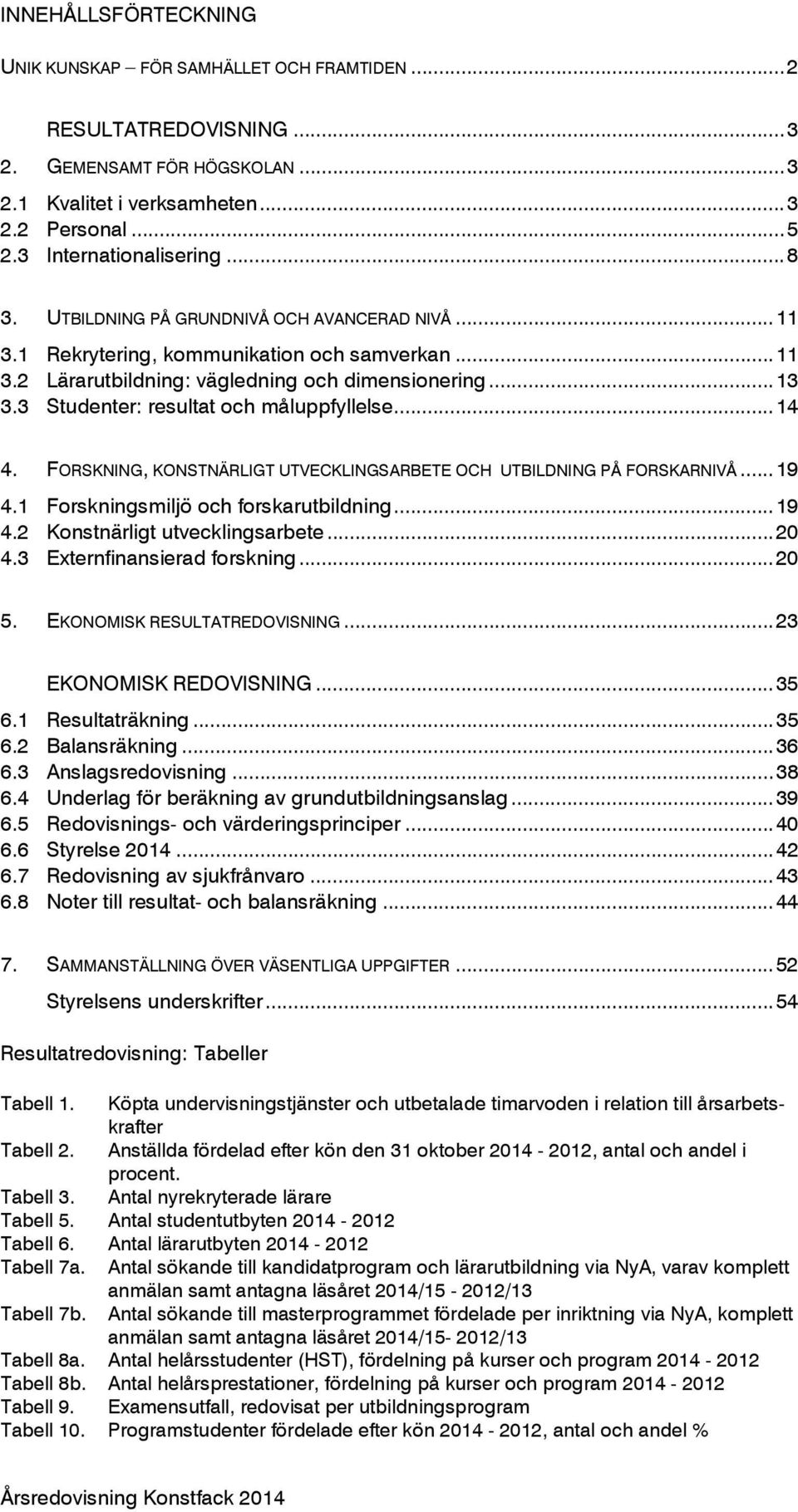 3 Studenter: resultat och måluppfyllelse... 14 4. FORSKNING, KONSTNÄRLIGT UTVECKLINGSARBETE OCH UTBILDNING PÅ FORSKARNIVÅ... 19 4.1 Forskningsmiljö och forskarutbildning... 19 4.2 Konstnärligt utvecklingsarbete.