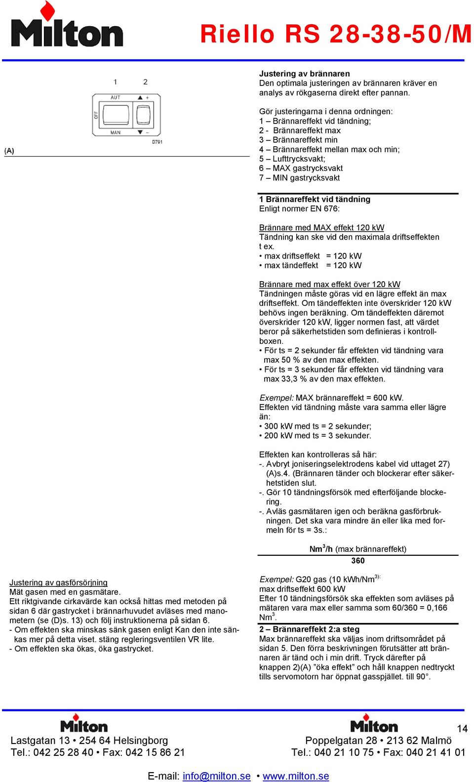 gastrycksvakt 1 Brännareffekt vid tändning Enligt normer EN 676: Brännare med MAX effekt 120 kw Tändning kan ske vid den maximala driftseffekten t ex.