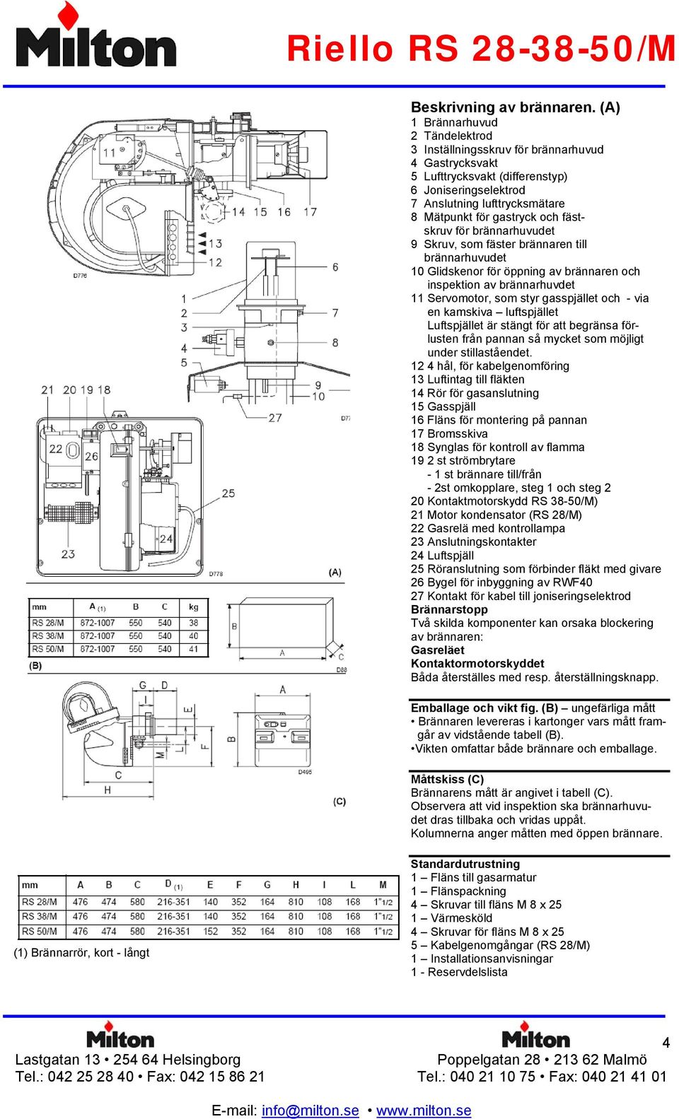 fästskruv för brännarhuvudet 9 Skruv, som fäster brännaren till brännarhuvudet 10 Glidskenor för öppning av brännaren och inspektion av brännarhuvdet 11 Servomotor, som styr gasspjället och - via en