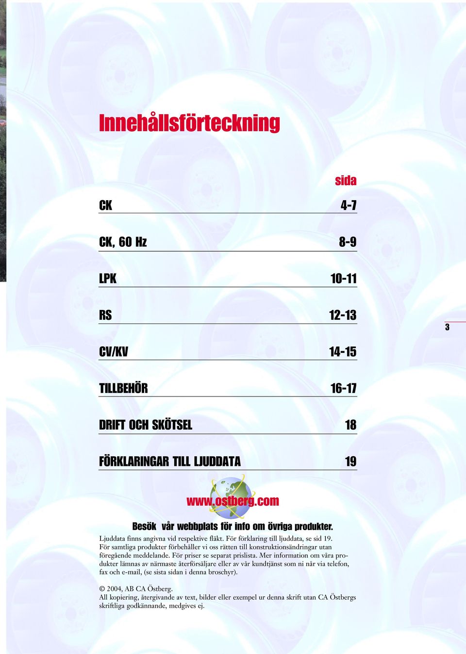 För samtliga produkter förbehåller vi oss rätten till konstruktionsändringar utan föregående meddelande. För priser se separat prislista.