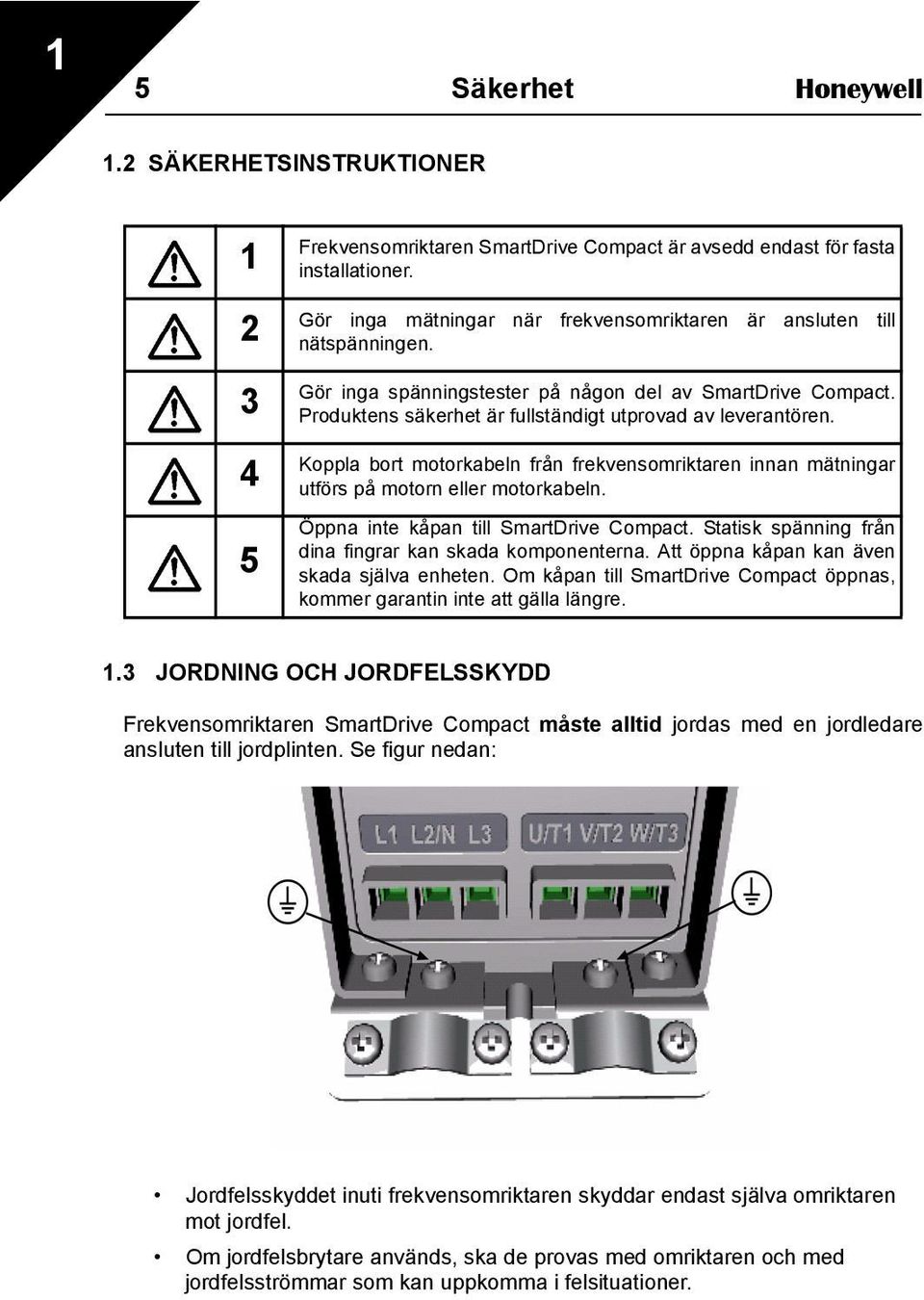 Koppla bort motorkabeln från frekvensomriktaren innan mätningar utförs på motorn eller motorkabeln. Öppna inte kåpan till SmartDrive Compact.