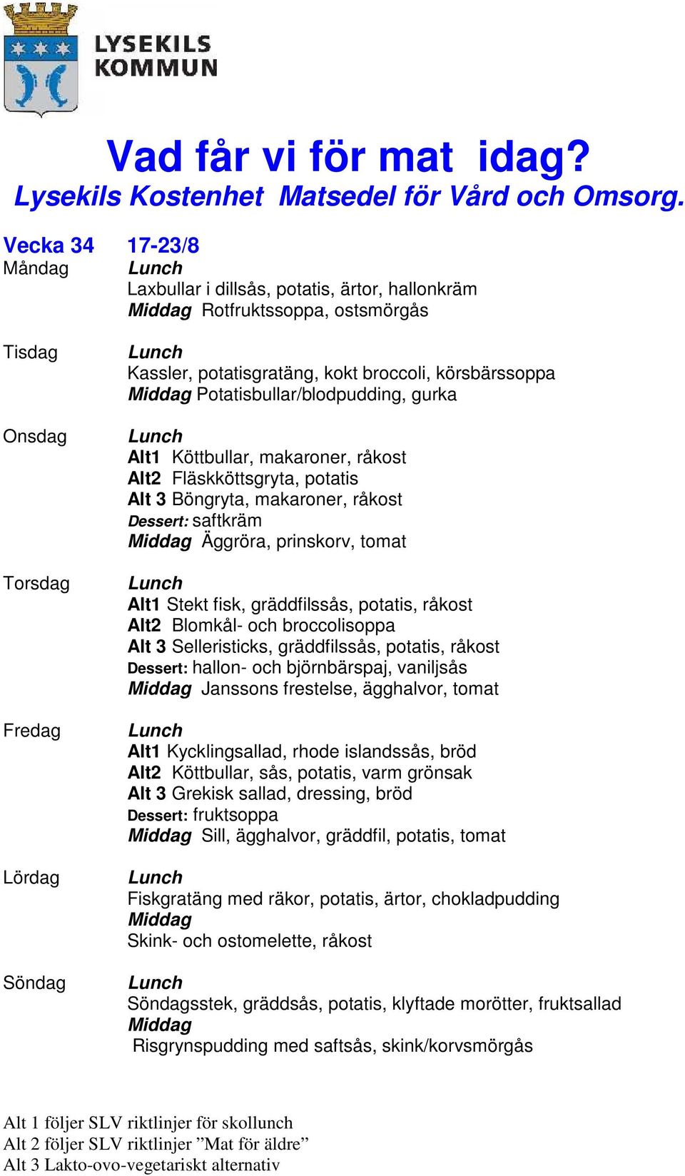 makaroner, råkost Alt2 Fläskköttsgryta, potatis Alt 3 Böngryta, makaroner, råkost Äggröra, prinskorv, tomat Alt1 Stekt fisk, gräddfilssås, potatis, råkost Alt2 Blomkål- och broccolisoppa Alt 3