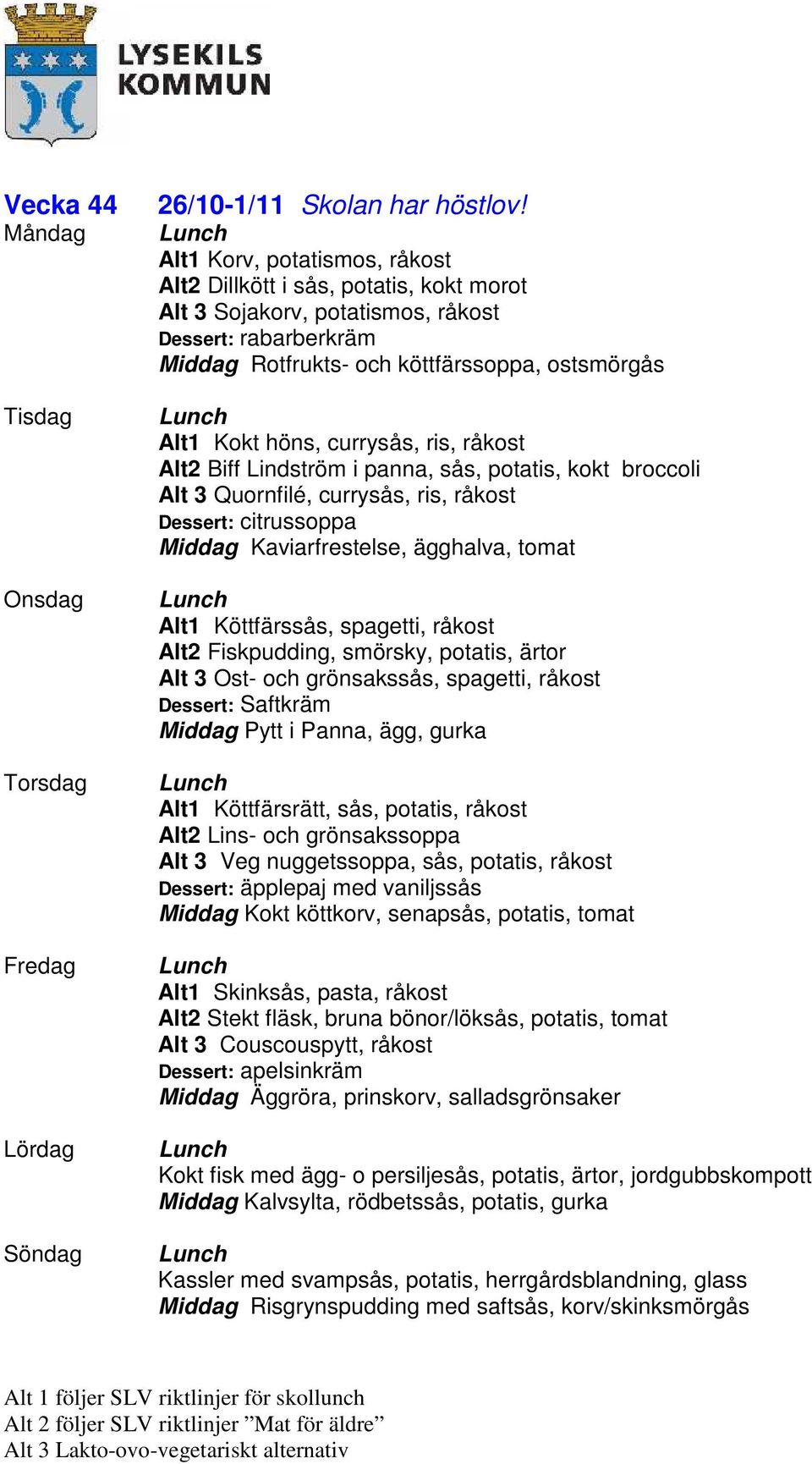 råkost Alt2 Biff Lindström i panna, sås, potatis, kokt broccoli Alt 3 Quornfilé, currysås, ris, råkost Dessert: citrussoppa Kaviarfrestelse, ägghalva, tomat Alt1 Köttfärssås, spagetti, råkost Alt2