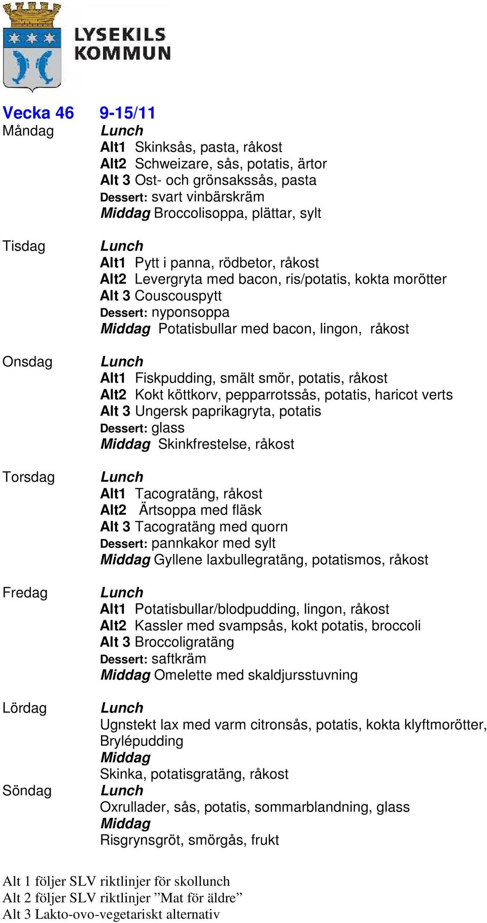 Alt2 Kokt köttkorv, pepparrotssås, potatis, haricot verts Alt 3 Ungersk paprikagryta, potatis Dessert: glass Skinkfrestelse, råkost Alt1 Tacogratäng, råkost Alt2 Ärtsoppa med fläsk Alt 3 Tacogratäng