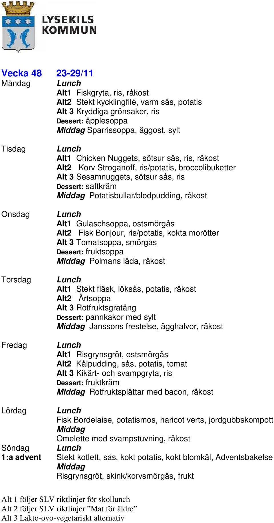 ris/potatis, kokta morötter Alt 3 Tomatsoppa, smörgås Polmans låda, råkost Alt1 Stekt fläsk, löksås, potatis, råkost Alt2 Ärtsoppa Alt 3 Rotfruktsgratäng Dessert: pannkakor med sylt Janssons