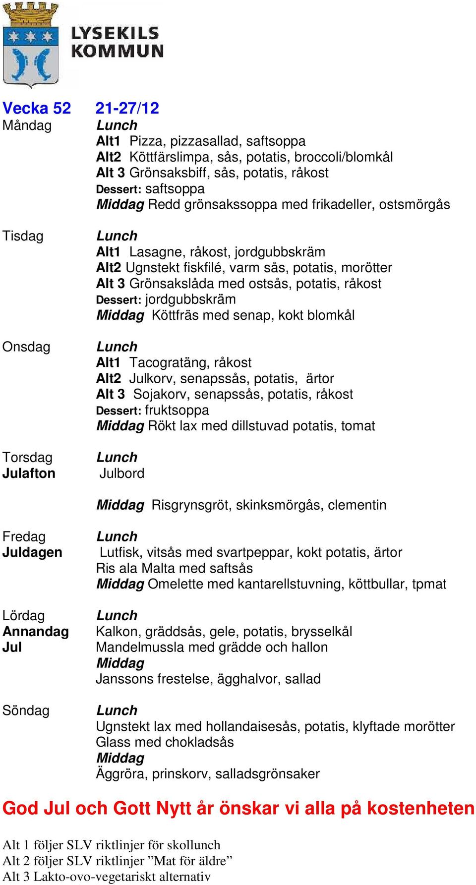 kokt blomkål Alt1 Tacogratäng, råkost Alt2 Julkorv, senapssås, potatis, ärtor Alt 3 Sojakorv, senapssås, potatis, råkost Rökt lax med dillstuvad potatis, tomat Julbord Risgrynsgröt, skinksmörgås,