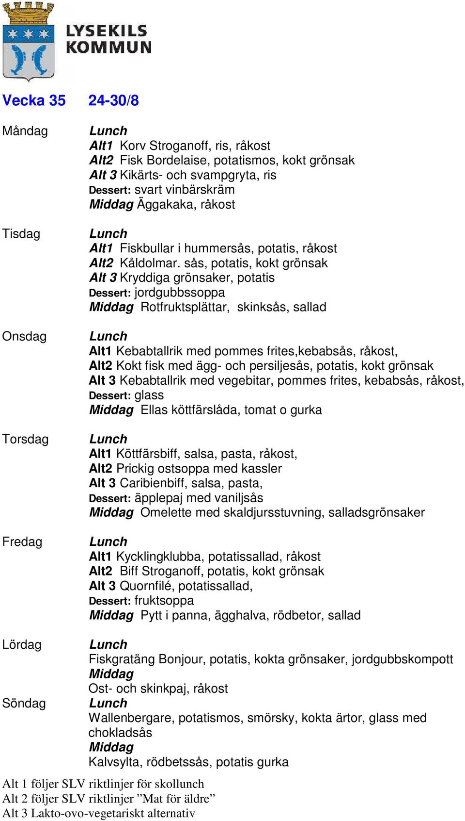sås, potatis, kokt grönsak Alt 3 Kryddiga grönsaker, potatis Dessert: jordgubbssoppa Rotfruktsplättar, skinksås, sallad Alt1 Kebabtallrik med pommes frites,kebabsås, råkost, Alt2 Kokt fisk med ägg-