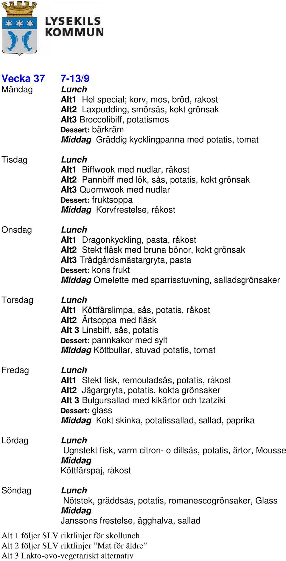 Alt3 Trädgårdsmästargryta, pasta Dessert: kons frukt Omelette med sparrisstuvning, salladsgrönsaker Alt1 Köttfärslimpa, sås, potatis, råkost Alt2 Ärtsoppa med fläsk Alt 3 Linsbiff, sås, potatis