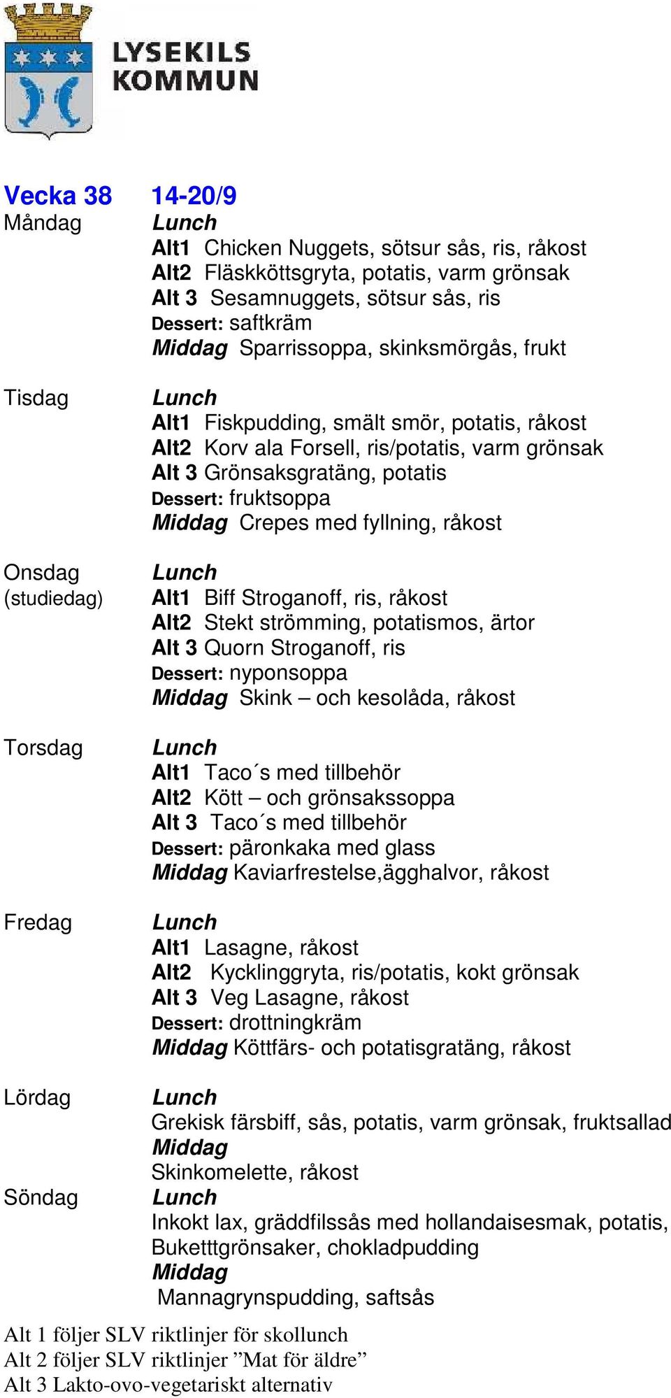 strömming, potatismos, ärtor Alt 3 Quorn Stroganoff, ris Dessert: nyponsoppa Skink och kesolåda, råkost Alt1 Taco s med tillbehör Alt2 Kött och grönsakssoppa Alt 3 Taco s med tillbehör Dessert: