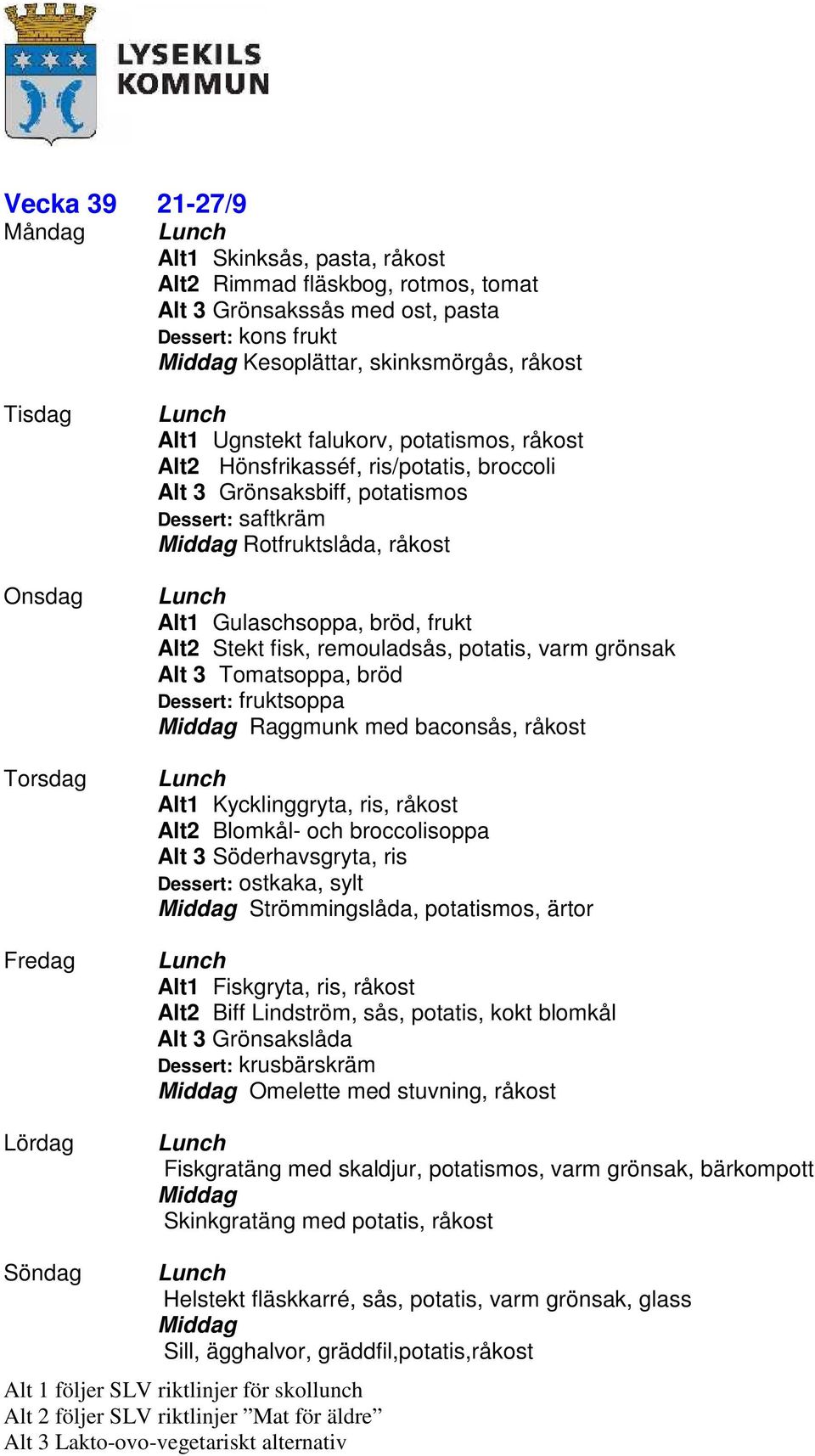 Alt 3 Tomatsoppa, bröd Raggmunk med baconsås, råkost Alt1 Kycklinggryta, ris, råkost Alt2 Blomkål- och broccolisoppa Alt 3 Söderhavsgryta, ris Dessert: ostkaka, sylt Strömmingslåda, potatismos, ärtor